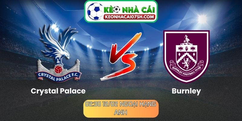 Nhận định Crystal Palace Vs Burnley (02:30 12/02, Ngoại hạng Anh)